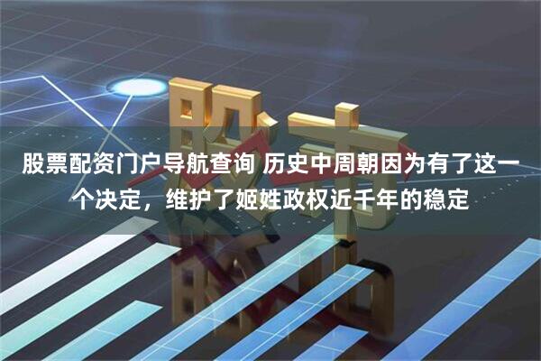 股票配资门户导航查询 历史中周朝因为有了这一个决定，维护了姬姓政权近千年的稳定