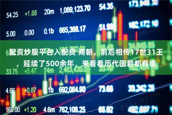 配资炒股平台入配资 商朝，前后相传17世31王，延续了500余年，来看看历代国君都有谁