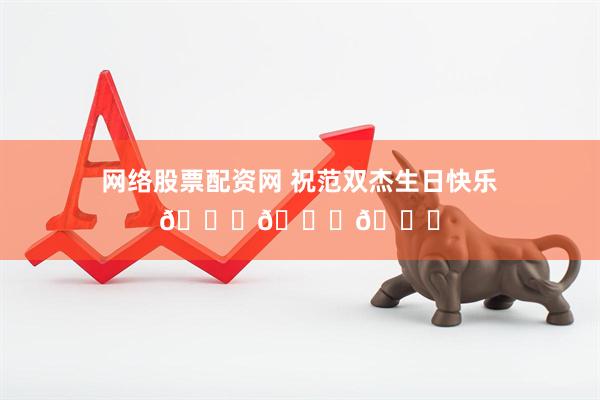 网络股票配资网 祝范双杰生日快乐🎂🎂🎂